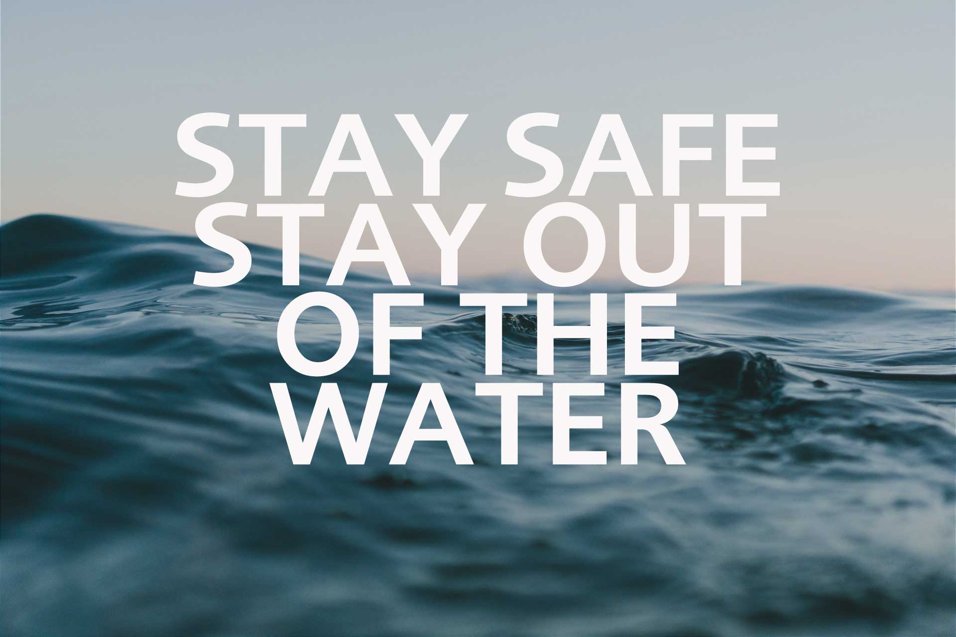 Stay safe and stay out of the water
